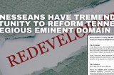 Tennesseans Have Tremendous Opportunity To Reform Tennessee’s Egregious Eminent Domain Law Tennesseans Have Tremendous Opportunity To Reform Tennessee’s Egregious Eminent Domain Law